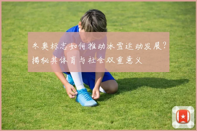 冬奥标志如何推动冰雪运动发展？揭秘其体育与社会双重意义