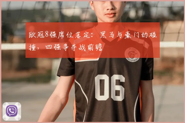 欧冠8强席位落定:黑马与豪门的碰撞,四强争夺战前瞻