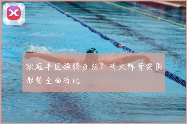 欧冠半区强弱分明？两大阵营突围形势全面对比