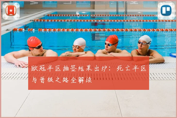 欧冠半区抽签结果出炉：死亡半区与晋级之路全解读