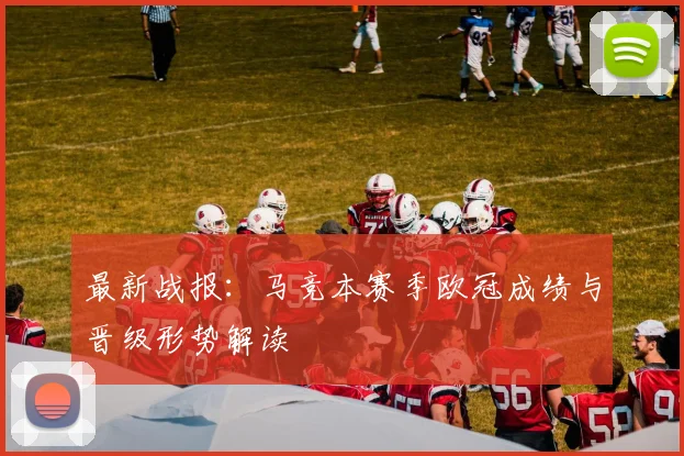 最新战报：马竞本赛季欧冠成绩与晋级形势解读