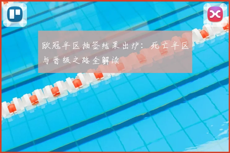 欧冠半区抽签结果出炉：死亡半区与晋级之路全解读