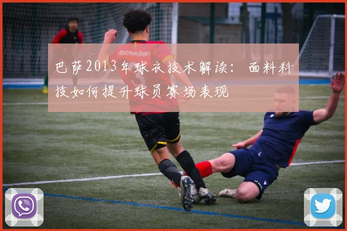 巴萨2013年球衣技术解读：面料科技如何提升球员赛场表现