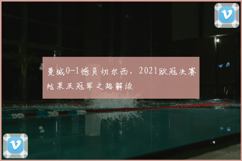 曼城0-1憾负切尔西，2021欧冠决赛结果及冠军之路解读