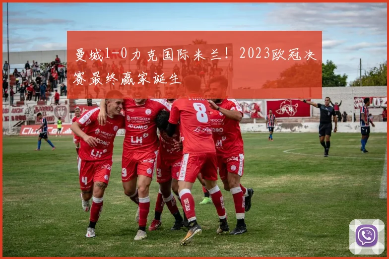 曼城1-0力克国际米兰！2023欧冠决赛最终赢家诞生